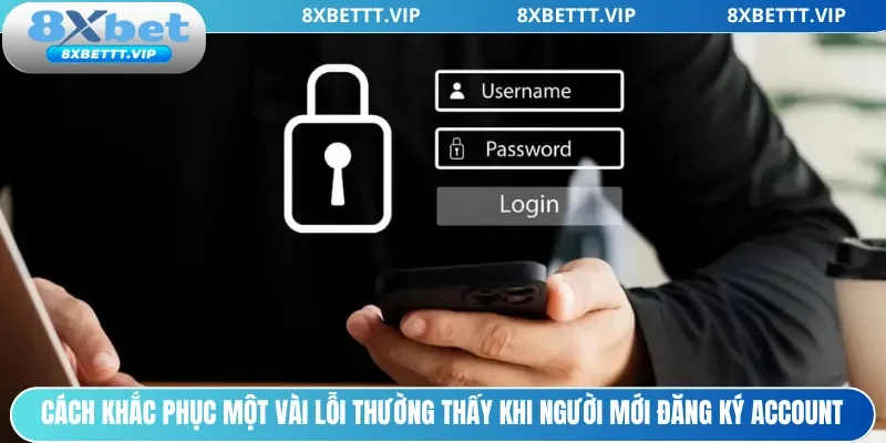 Đăng Ký 8XBET- Cập Nhật Hướng Dẫn Tạo Account 03 Bước 3 Cách khắc phục một vài lỗi thường thấy khi người mới đăng ký account