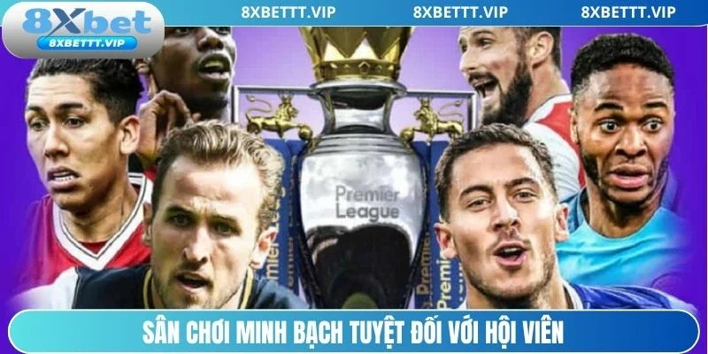 Kèo Ngoại Hạng Anh 8XBET- Cập Nhật Chi Tiết, Cược Hiệu Quả 3 Sân chơi minh bạch tuyệt đối với hội viên