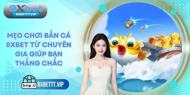 Mẹo Chơi Bắn Cá 8XBET - Cơ Hội Bách Phát Bách Trúng 3 mẹo chơi bắn cá 8xbet