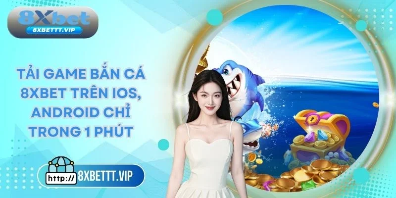 Tải Game Bắn Cá 8XBET - Hướng Dẫn Nhanh Trên iOS & Android 2 Tải game bắn cá 8xbet